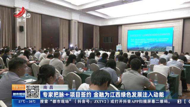 南昌：专家把脉+项目签约 金融为江西绿色发展注入动能