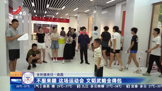 【全民健身日】南昌：不服来赣 这场运动会 文韬武略全得包