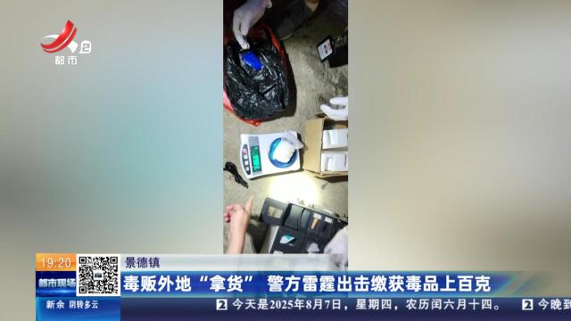 景德镇：毒贩外地“拿货” 警方雷霆出击缴获毒品上百克