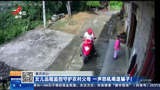 重庆巫山：女儿远程监控守护农村父母 一声怒吼喝退骗子！