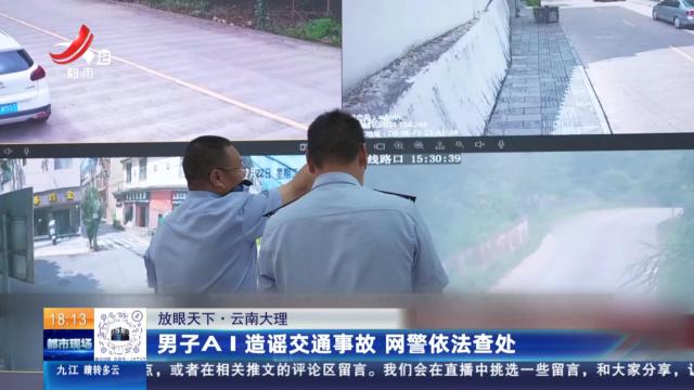 【放眼天下】云南大理：男子AI造谣交通事故 网警依法查处