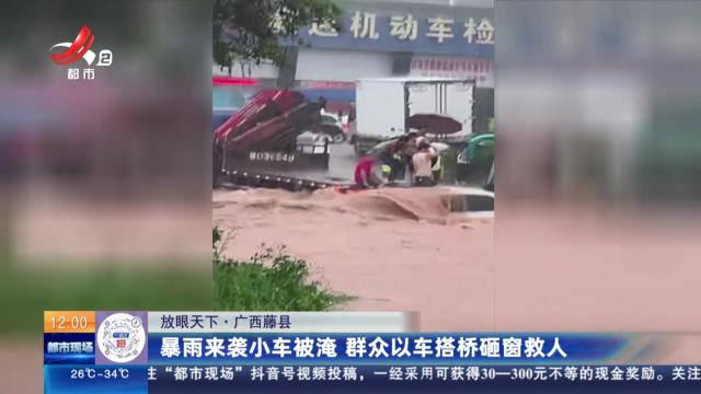 【放眼天下】广西藤县：暴雨来袭小车被淹 群众以车搭桥砸窗救人
