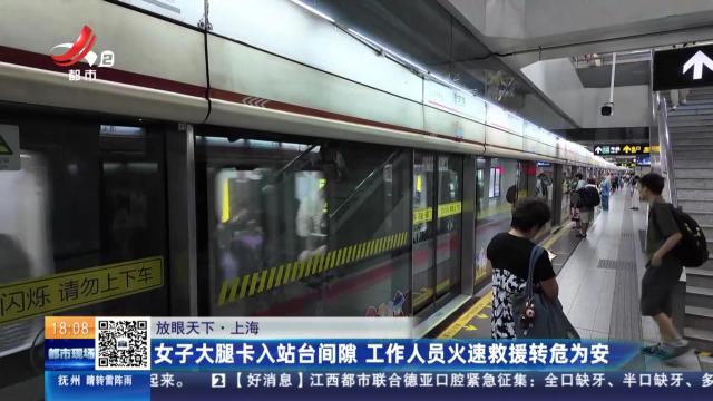 【放眼天下】上海：女子大腿卡入站台间隙 工作人员火速救援转危为安