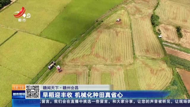【赣闻天下】赣州会昌：早稻迎丰收 机械化种田真省心