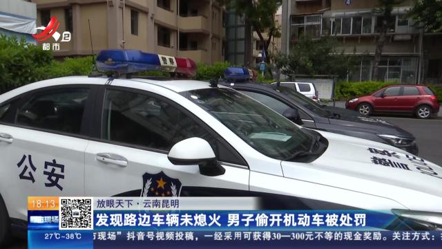 【放眼天下】云南昆明：发现路边车辆未熄火 男子偷开机动车被处罚