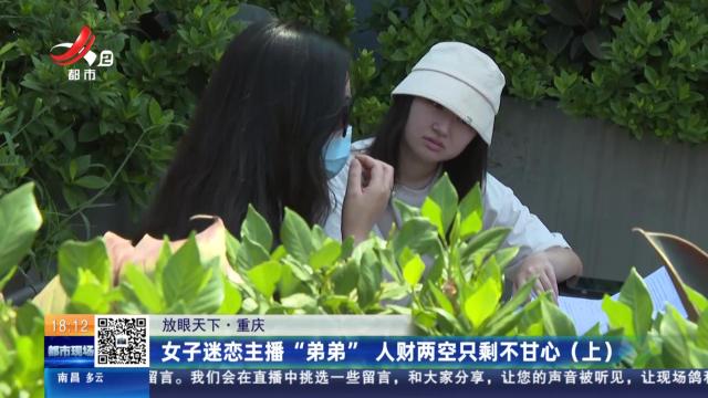 【放眼天下】重庆：女子迷恋主播“弟弟” 人财两空只剩不甘心（上）