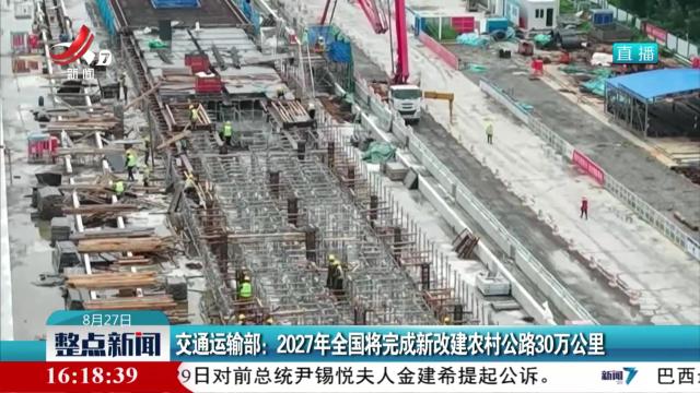 交通运输部：2027年全国将完成新改建农村公路30万公里