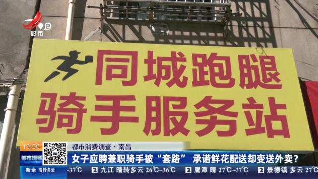 【都市消费调查】南昌：女子应聘兼职骑手被“套路” 承诺鲜花配送却变送外卖？
