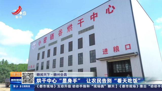 【赣闻天下】赣州会昌：烘干中心“显身手” 让农民告别“看天吃饭”