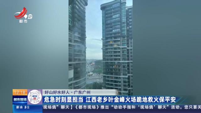 【好山好水好人】广东广州：危急时刻显担当 江西老乡叶金峰跪地救火保平安