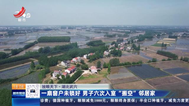 【放眼天下】湖北武穴：一扇窗户未锁好 男子六次入室“搬空”邻居家