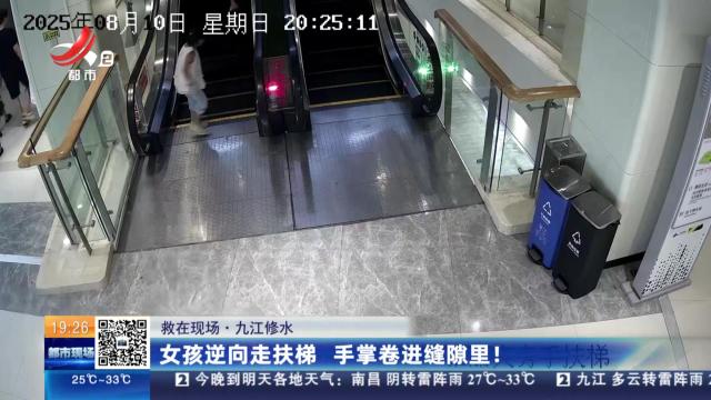 【救在现场】九江修水：女孩逆向走扶梯 手掌卷进缝隙里！