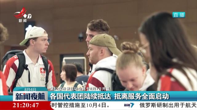 【第12届世界运动会将于8月7日开幕】各国代表团陆续抵达 抵离服务全面启动