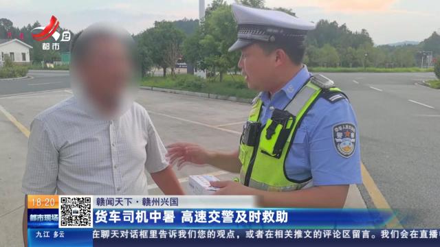 【赣闻天下】赣州兴国：货车司机中暑 高速交警及时救助