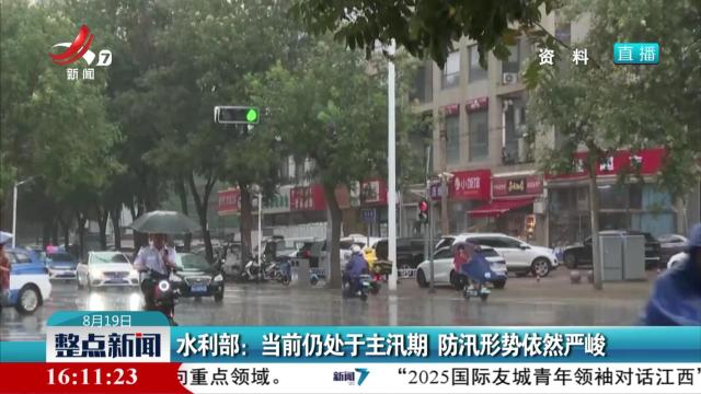 水利部：当前仍处于主汛期 防汛形势依然严峻
