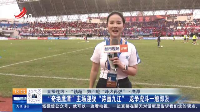 【直播连线·“赣超”第四轮“烽火再燃”】鹰潭：“奇绝鹰潭”主场迎战“诗画九江” 龙争虎斗一触即发