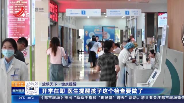 【放眼天下·健康提醒】开学在即 医生提醒孩子这个检查要做了