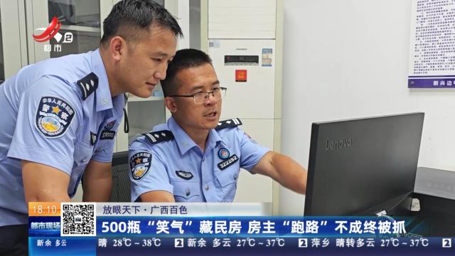 【放眼天下】广西百色：500瓶“笑气”藏民房 房主“跑路”不成终被抓