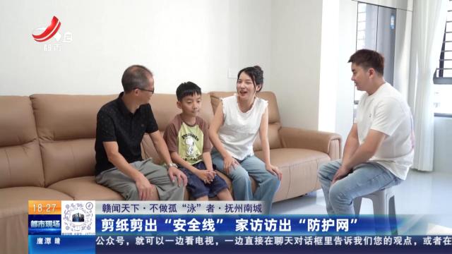 【赣闻天下·不做孤“泳”者】抚州南城：剪纸剪出“安全线” 家访访出“防护网”