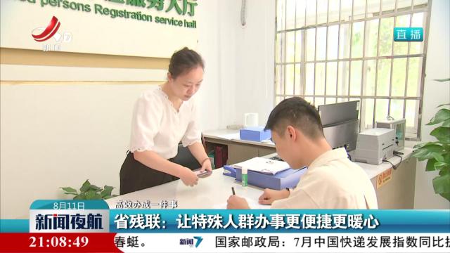 【高效办成一件事】省残联：让特殊人群办事更便捷更暖心
