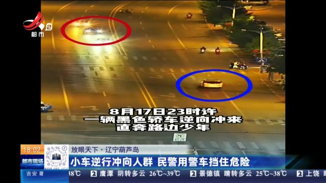 【放眼天下】辽宁葫芦岛：小车逆行冲向人群 民警用警车挡住危险