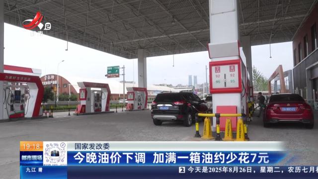 国家发改委：今晚油价下调 加满一箱油约少花7元