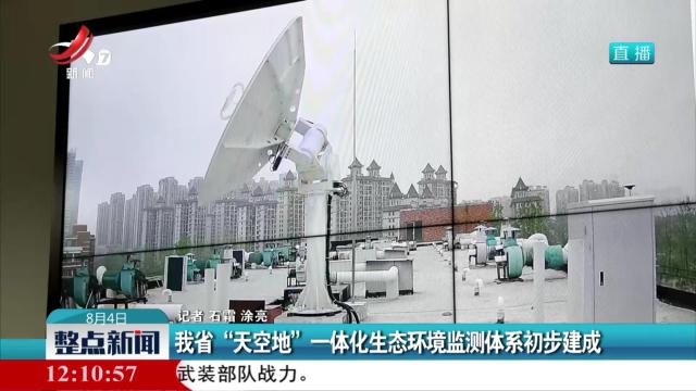 我省“天空地”一体化生态环境监测体系初步建成