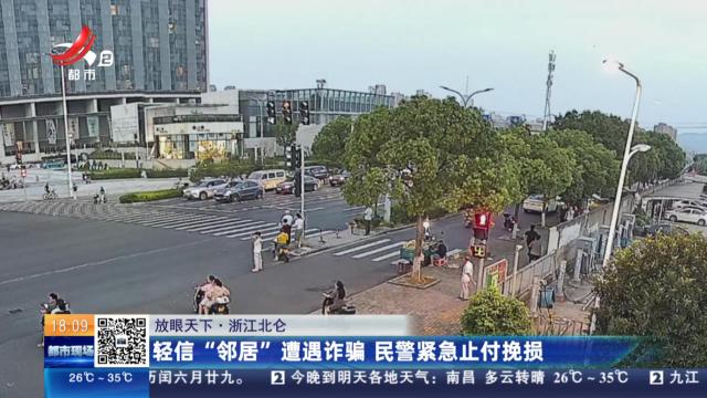 【放眼天下】浙江北仓：轻信“邻居”遭遇诈骗 民警紧急止付挽损