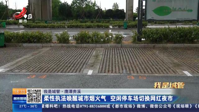 【我是城管】鹰潭贵溪：柔性执法唤醒城市烟火气 空闲停车场切换网红夜市