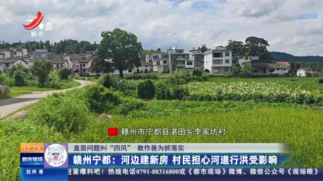 【直面问题纠“四风” 敢作善为抓落实】赣州宁都：河边建新房 村民担心河道行洪受影响