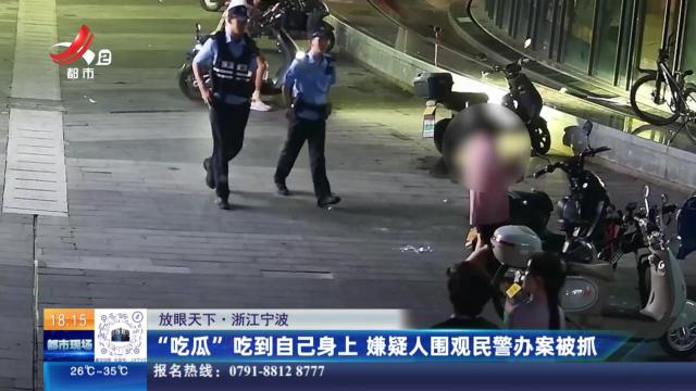 【放眼天下】浙江宁波：“吃瓜”吃到自己身上 嫌疑人围观民警办案被抓