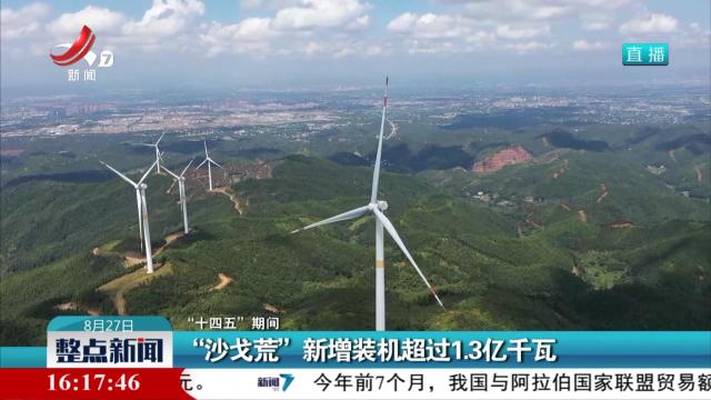 【“十四五”期间】“沙戈荒”新增装机超过1.3亿千瓦