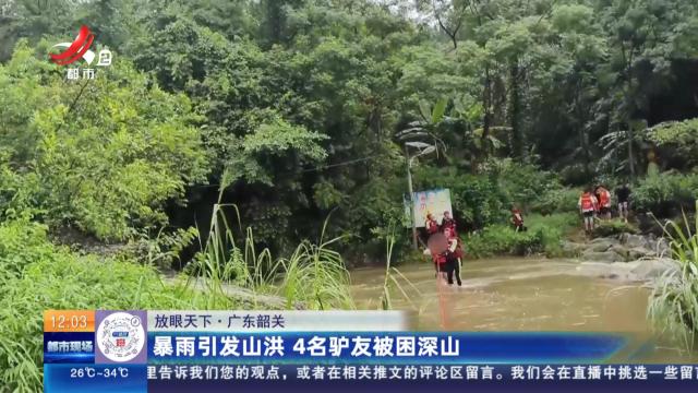 【放眼天下】广西韶关：暴雨引发山洪 4名驴友被困深山