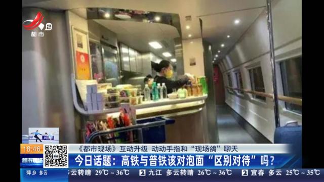 【《都市现场》互动升级 动动手指和“现场鸽”聊天】今日话题：高铁与普铁该对泡面“区别对待”吗？