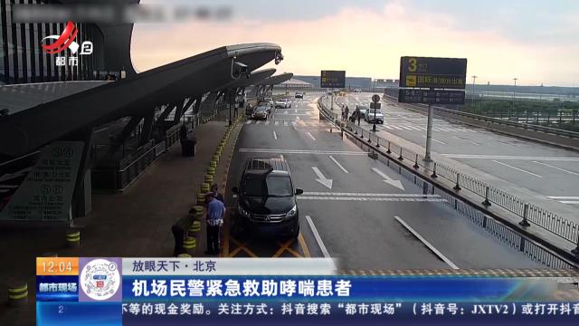 【放眼天下】北京：机场民警紧急救助哮喘患者