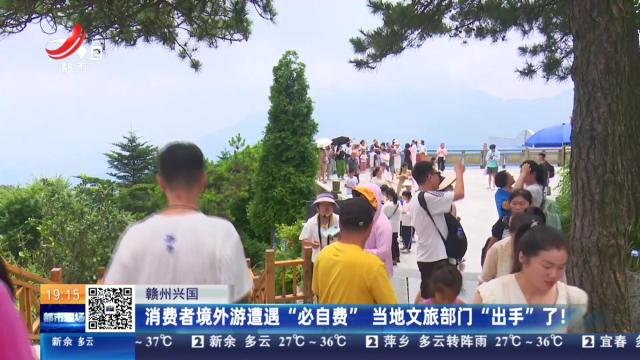 赣州兴国：消费者境外游遭遇“必自费” 当地文旅部门“出手”了！