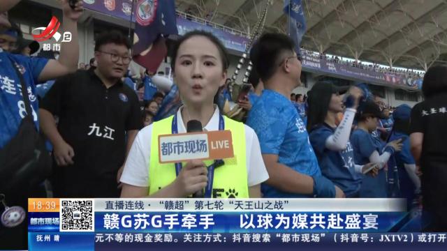 【直播连线·“赣超”第七轮“天王山之战”】赣G苏G手牵手 以球为媒共赴盛宴
