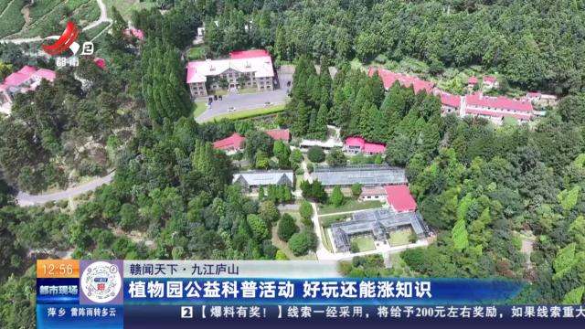 【赣闻天下】九江庐山：植物园公益科普活动 好玩还能涨知识
