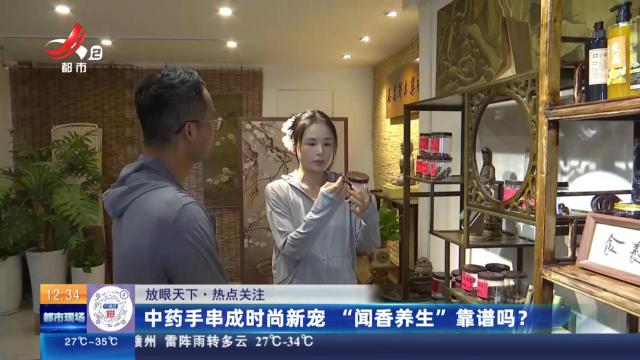 【放眼天下·热点关注】中药手串成时尚新宠 “闻香养生”靠谱吗？