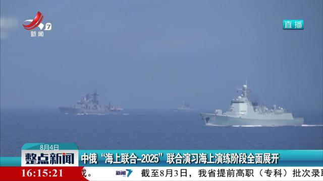 中俄“海上联合-2025”联合演习海上演练阶段全面展开