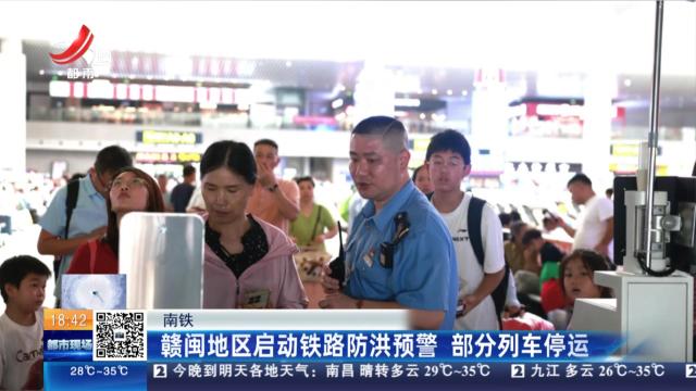 南铁：赣闽地区启动铁路防洪预警 部分列车停运