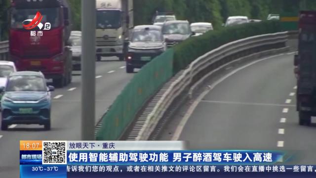 【放眼天下】重庆：使用智能辅助驾驶功能 男子醉酒驾车驶入高速