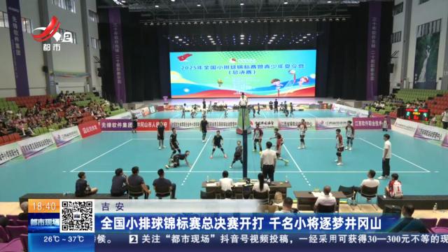 吉安：全国小排球锦标赛总决赛开打 千名小将逐梦井冈山