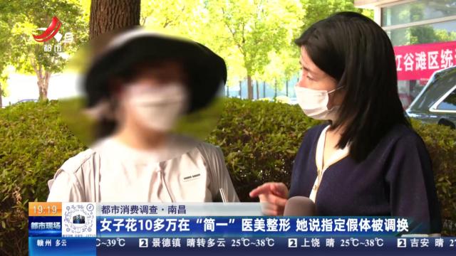 【都市消费调查】南昌：女子花10多万在“简一”医美整形 她说指定假体被调换