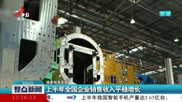 【国家税务总局】上半年全国企业销售收入平稳增长