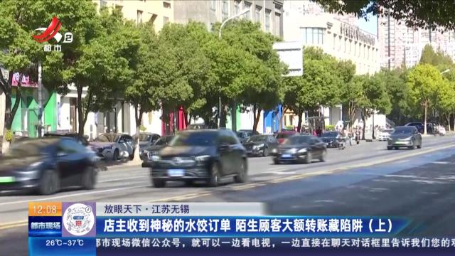 【放眼天下】江苏无锡：店主收到神秘的水饺订单 陌生顾客大额转账藏陷阱