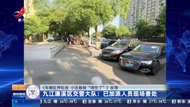 【《车辆乱停乱放 小区都被“堵住了”》反馈】九江濂溪区交警大队：已加派人员现场查处