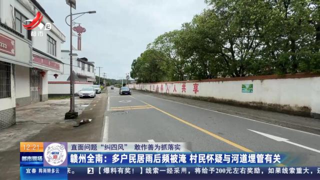【直面问题“纠四风” 敢作善为抓落实】赣州全南：多户居民雨后频被淹 村民怀疑与河道埋管有关