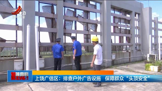 上饶广信区：排查户外广告设施 保障群众“头顶安全”