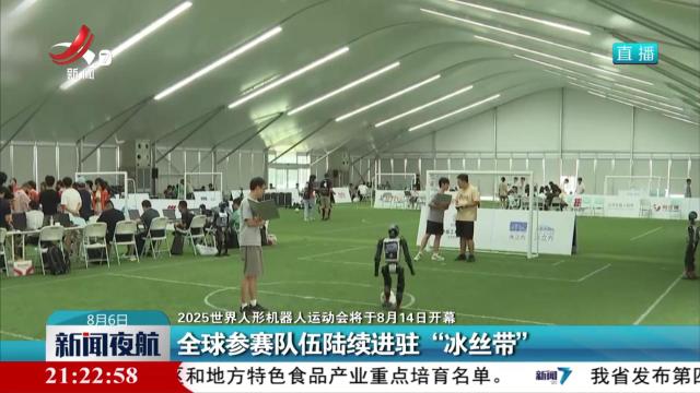 【2025世界人形机器人运动会将于8月14日开幕】全球参赛队伍陆续进驻“冰丝带”
